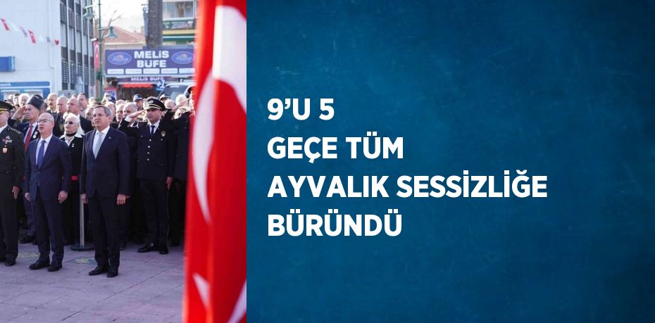 9’U 5 GEÇE TÜM AYVALIK SESSİZLİĞE BÜRÜNDÜ