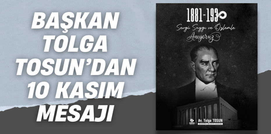 BAŞKAN TOLGA TOSUN’DAN 10 KASIM MESAJI