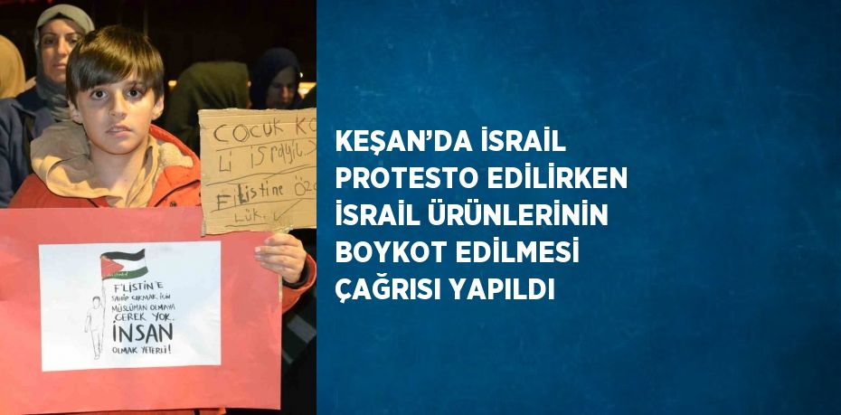 KEŞAN’DA İSRAİL PROTESTO EDİLİRKEN İSRAİL ÜRÜNLERİNİN BOYKOT EDİLMESİ ÇAĞRISI YAPILDI