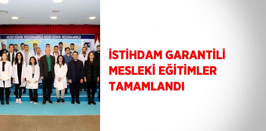 İSTİHDAM GARANTİLİ MESLEKİ EĞİTİMLER TAMAMLANDI