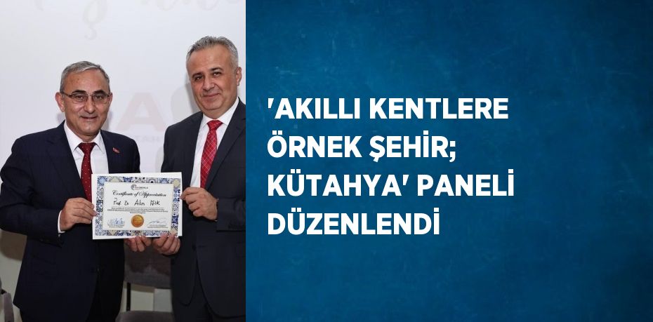 'AKILLI KENTLERE ÖRNEK ŞEHİR; KÜTAHYA' PANELİ DÜZENLENDİ