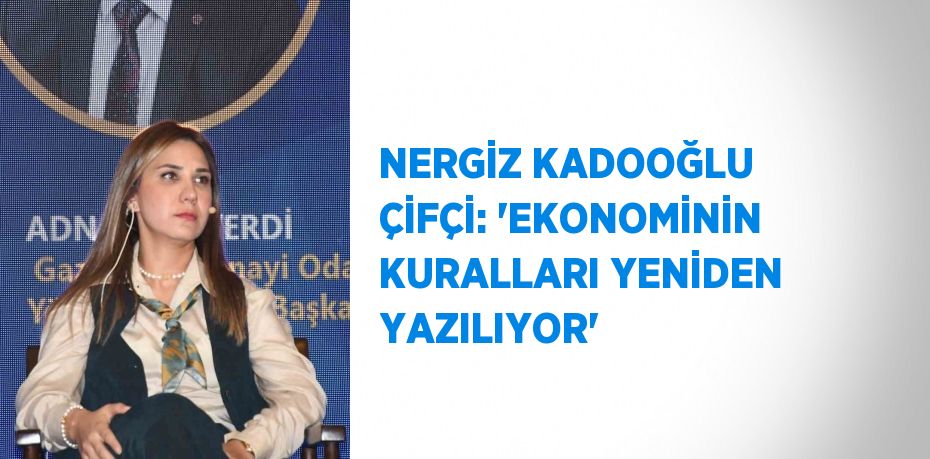 NERGİZ KADOOĞLU ÇİFÇİ: 'EKONOMİNİN KURALLARI YENİDEN YAZILIYOR'