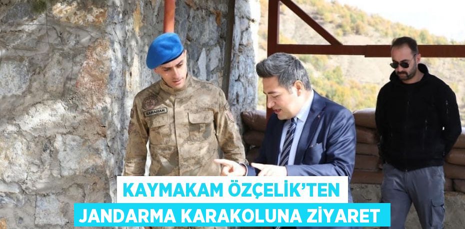 KAYMAKAM ÖZÇELİK’TEN JANDARMA KARAKOLUNA ZİYARET