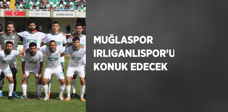 MUĞLASPOR IRLIGANLISPOR’U KONUK EDECEK