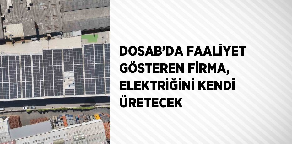 DOSAB’DA FAALİYET GÖSTEREN FİRMA, ELEKTRİĞİNİ KENDİ ÜRETECEK