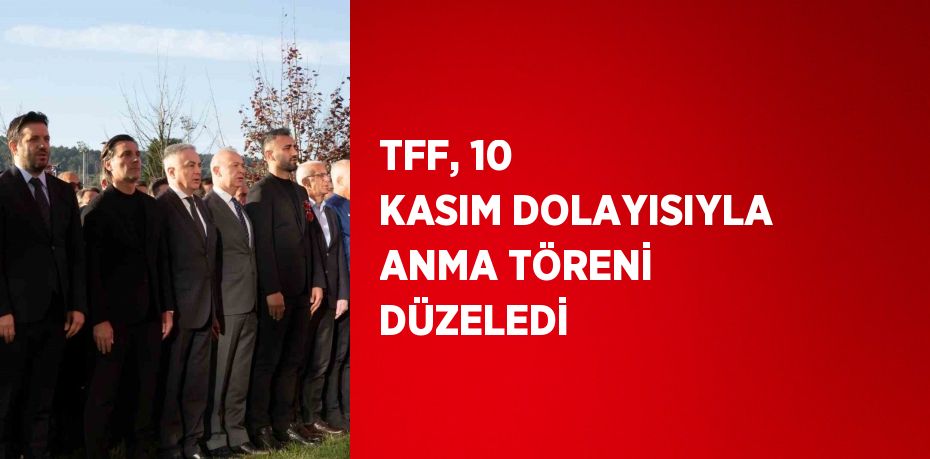 TFF, 10 KASIM DOLAYISIYLA ANMA TÖRENİ DÜZELEDİ