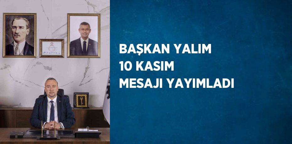 BAŞKAN YALIM 10 KASIM MESAJI YAYIMLADI