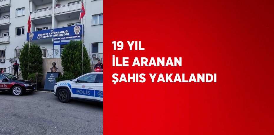 19 YIL İLE ARANAN ŞAHIS YAKALANDI