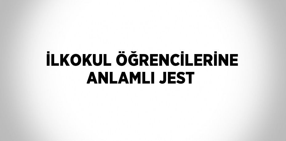 İLKOKUL ÖĞRENCİLERİNE ANLAMLI JEST