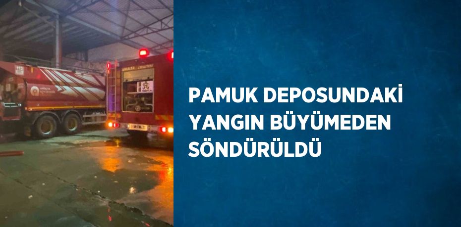 PAMUK DEPOSUNDAKİ YANGIN BÜYÜMEDEN SÖNDÜRÜLDÜ