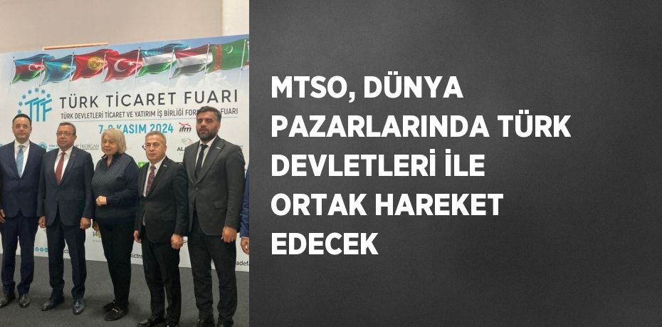 MTSO, DÜNYA PAZARLARINDA TÜRK DEVLETLERİ İLE ORTAK HAREKET EDECEK