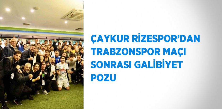 ÇAYKUR RİZESPOR’DAN TRABZONSPOR MAÇI SONRASI GALİBİYET POZU