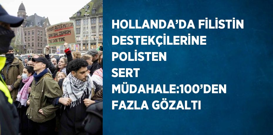 HOLLANDA’DA FİLİSTİN DESTEKÇİLERİNE POLİSTEN SERT MÜDAHALE:100’DEN FAZLA GÖZALTI