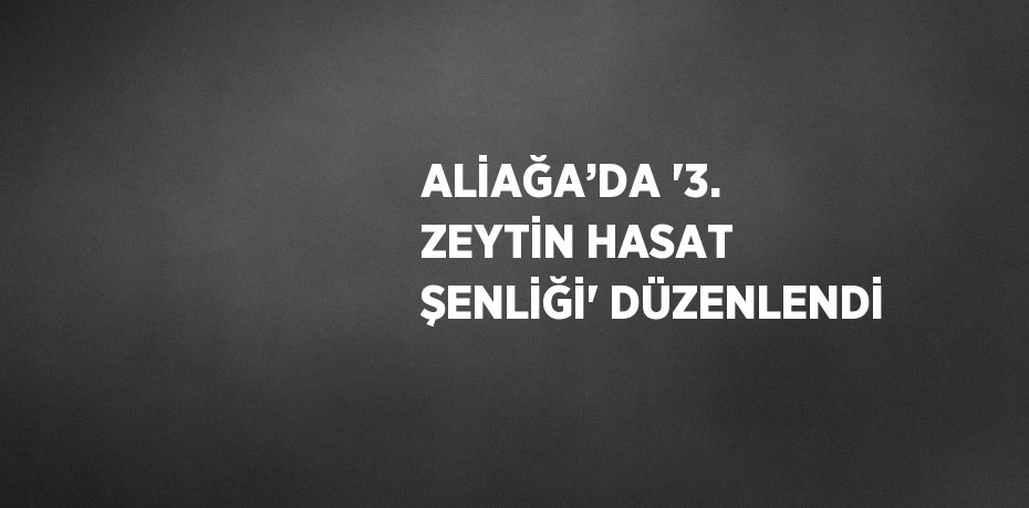 ALİAĞA’DA '3. ZEYTİN HASAT ŞENLİĞİ' DÜZENLENDİ