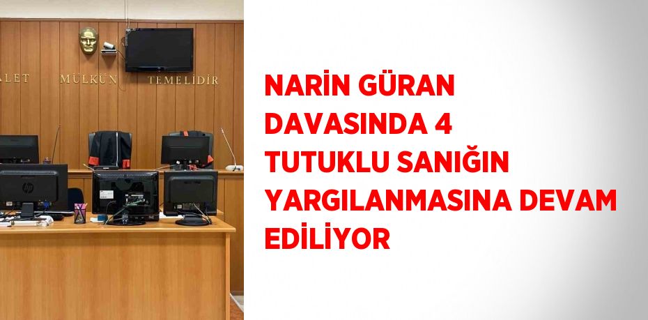 NARİN GÜRAN DAVASINDA 4 TUTUKLU SANIĞIN YARGILANMASINA DEVAM EDİLİYOR