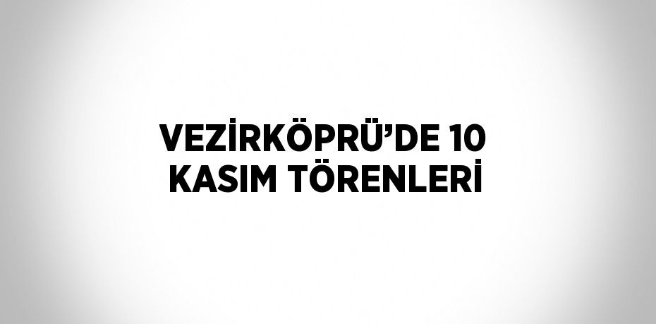 VEZİRKÖPRÜ’DE 10 KASIM TÖRENLERİ