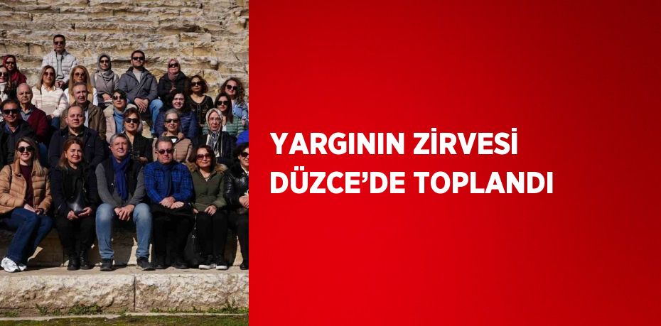 YARGININ ZİRVESİ DÜZCE’DE TOPLANDI