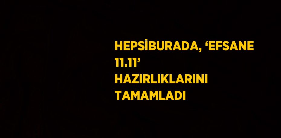 HEPSİBURADA, ‘EFSANE 11.11’ HAZIRLIKLARINI TAMAMLADI