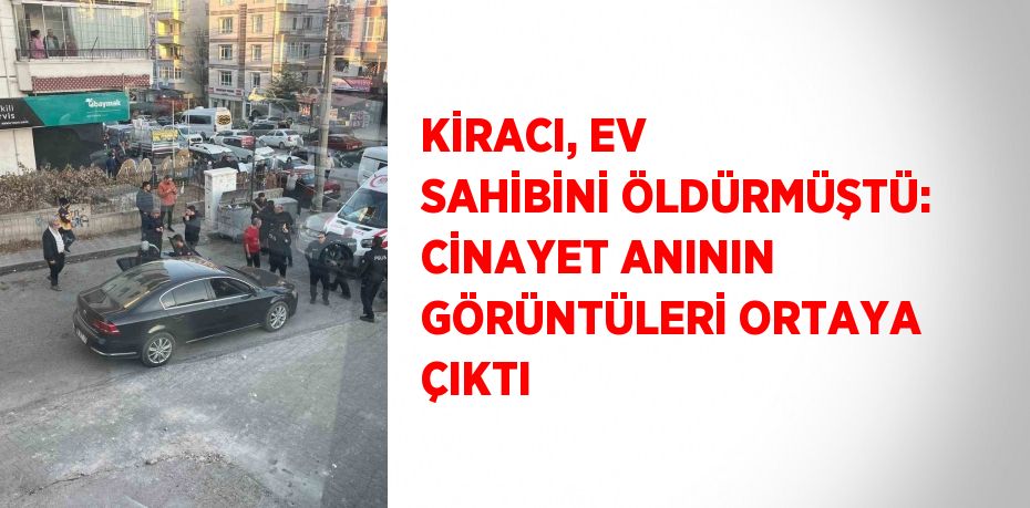 KİRACI, EV SAHİBİNİ ÖLDÜRMÜŞTÜ: CİNAYET ANININ GÖRÜNTÜLERİ ORTAYA ÇIKTI