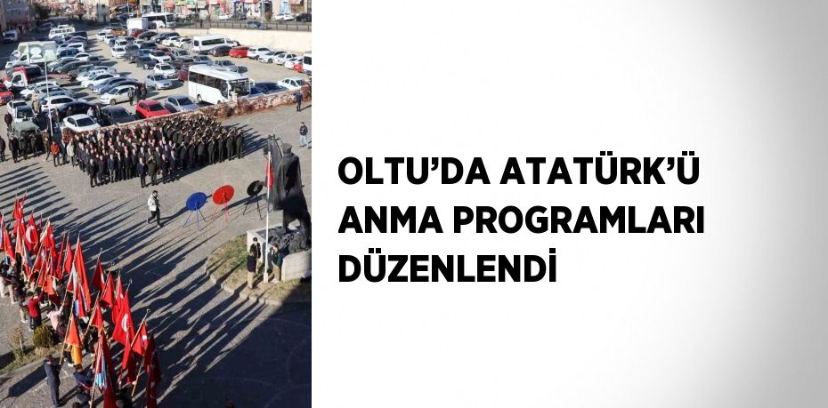 OLTU’DA ATATÜRK’Ü ANMA PROGRAMLARI DÜZENLENDİ