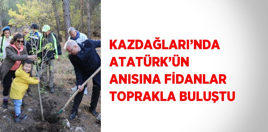 KAZDAĞLARI’NDA ATATÜRK’ÜN ANISINA FİDANLAR TOPRAKLA BULUŞTU