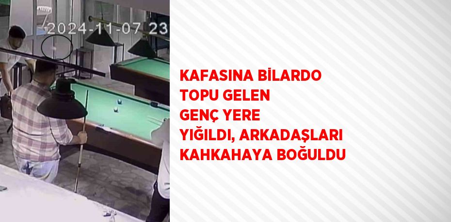 KAFASINA BİLARDO TOPU GELEN GENÇ YERE YIĞILDI, ARKADAŞLARI KAHKAHAYA BOĞULDU