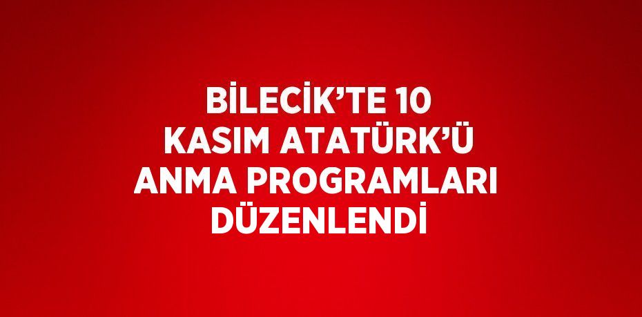 BİLECİK’TE 10 KASIM ATATÜRK’Ü ANMA PROGRAMLARI DÜZENLENDİ