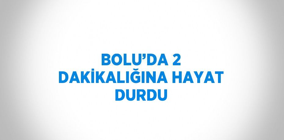 BOLU’DA 2 DAKİKALIĞINA HAYAT DURDU