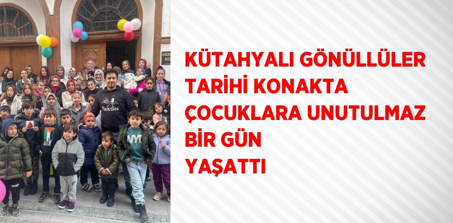 KÜTAHYALI GÖNÜLLÜLER TARİHİ KONAKTA ÇOCUKLARA UNUTULMAZ BİR GÜN YAŞATTI