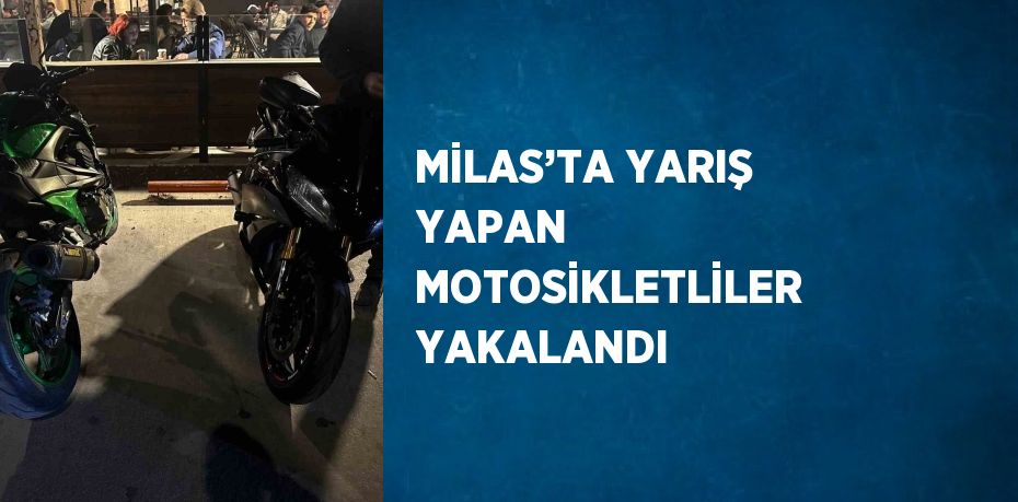 MİLAS’TA YARIŞ YAPAN MOTOSİKLETLİLER YAKALANDI