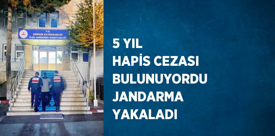 5 YIL HAPİS CEZASI BULUNUYORDU JANDARMA YAKALADI