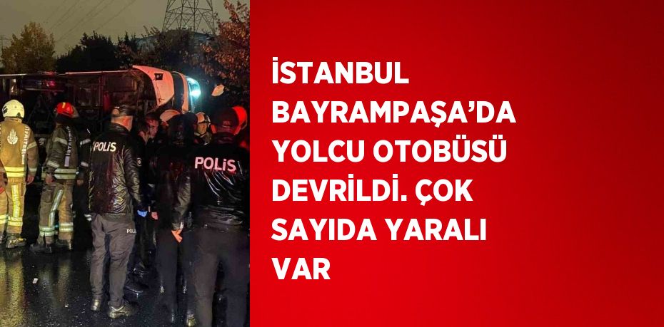 İSTANBUL BAYRAMPAŞA’DA YOLCU OTOBÜSÜ DEVRİLDİ. ÇOK SAYIDA YARALI VAR