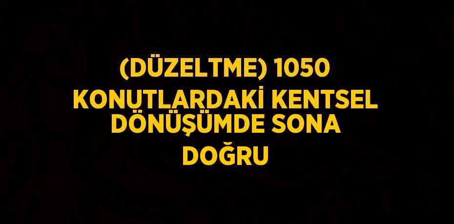 (DÜZELTME) 1050 KONUTLARDAKİ KENTSEL DÖNÜŞÜMDE SONA DOĞRU