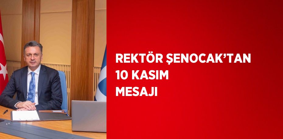 REKTÖR ŞENOCAK’TAN 10 KASIM MESAJI