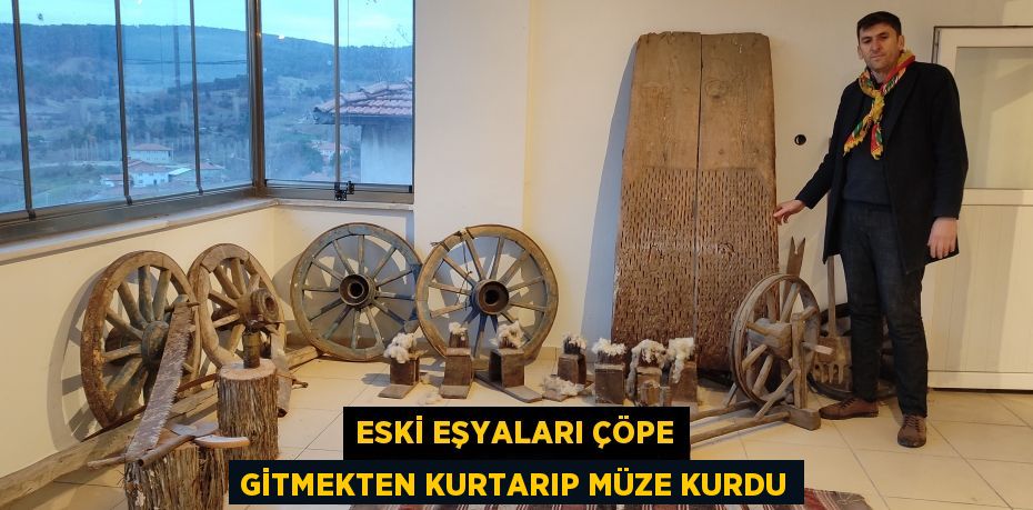 Eski eşyaları çöpe gitmekten kurtarıp müze kurdu