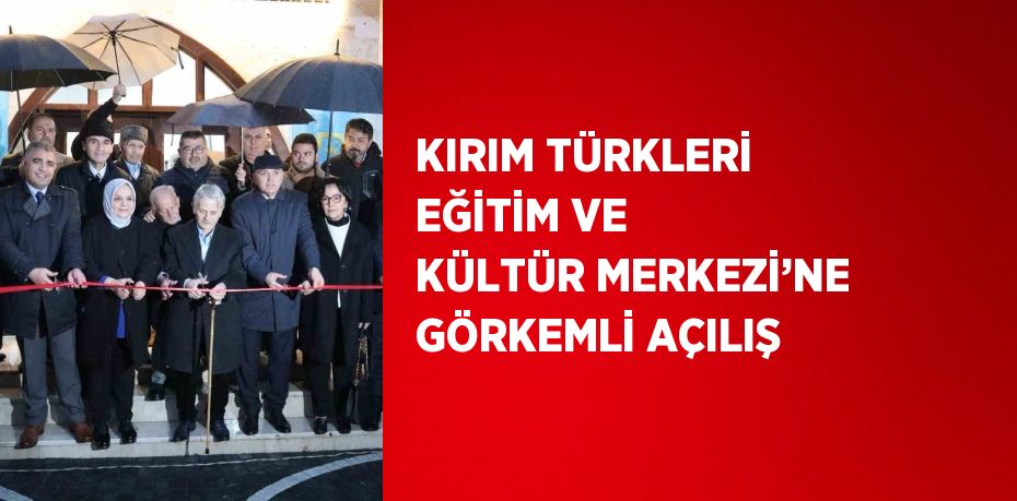 KIRIM TÜRKLERİ EĞİTİM VE KÜLTÜR MERKEZİ’NE GÖRKEMLİ AÇILIŞ