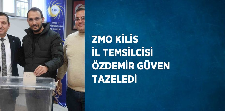 ZMO KİLİS İL TEMSİLCİSİ ÖZDEMİR GÜVEN TAZELEDİ