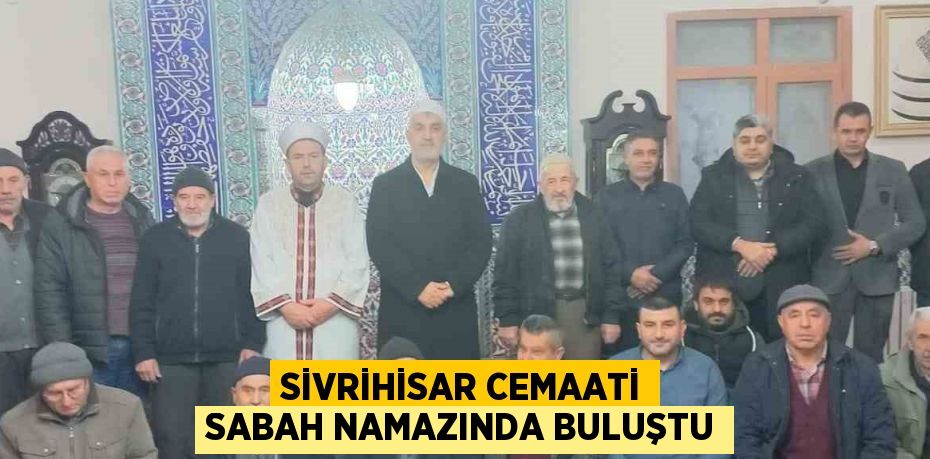 SİVRİHİSAR CEMAATİ SABAH NAMAZINDA BULUŞTU