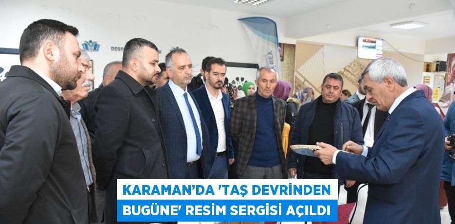 KARAMAN’DA 'TAŞ DEVRİNDEN BUGÜNE' RESİM SERGİSİ AÇILDI