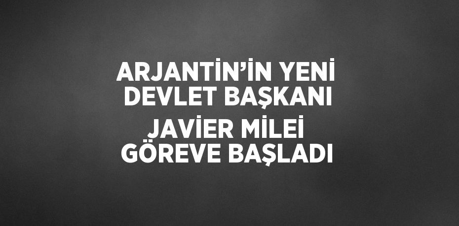 ARJANTİN’İN YENİ DEVLET BAŞKANI JAVİER MİLEİ GÖREVE BAŞLADI