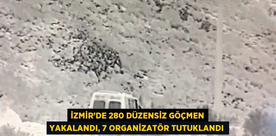 İZMİR’DE 280 DÜZENSİZ GÖÇMEN YAKALANDI, 7 ORGANİZATÖR TUTUKLANDI