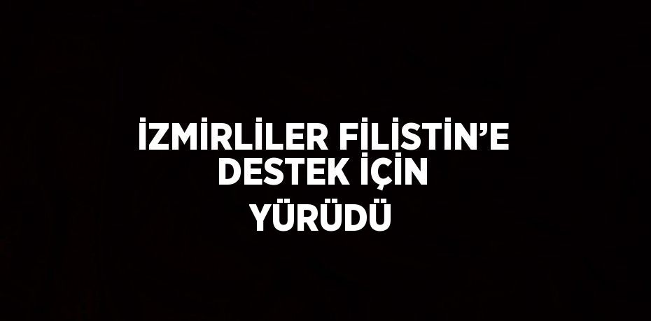 İZMİRLİLER FİLİSTİN’E DESTEK İÇİN YÜRÜDÜ