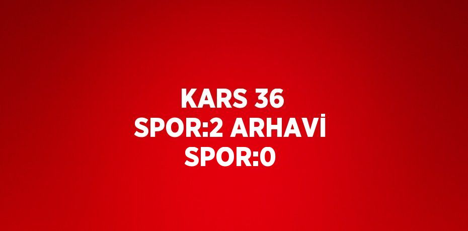 KARS 36 SPOR:2 ARHAVİ SPOR:0