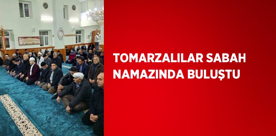 TOMARZALILAR SABAH NAMAZINDA BULUŞTU