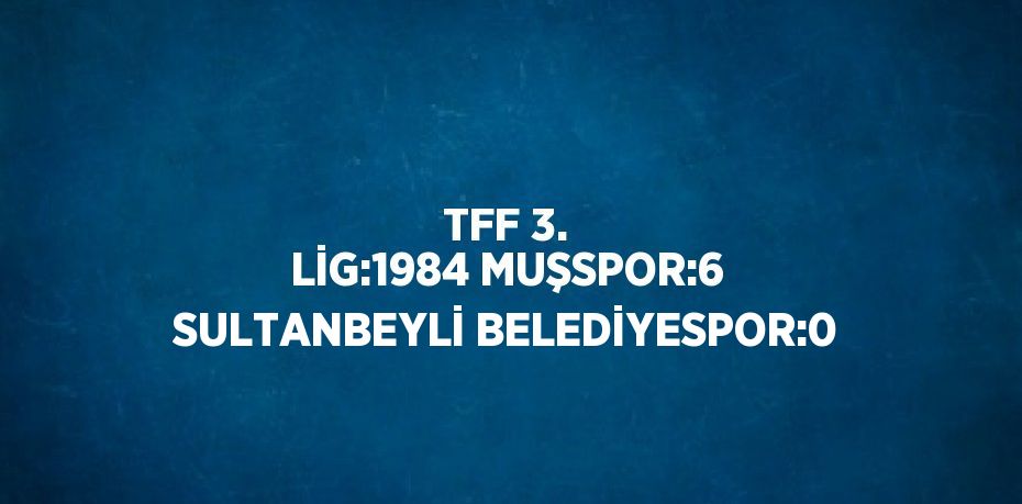 TFF 3. LİG:1984 MUŞSPOR:6 SULTANBEYLİ BELEDİYESPOR:0