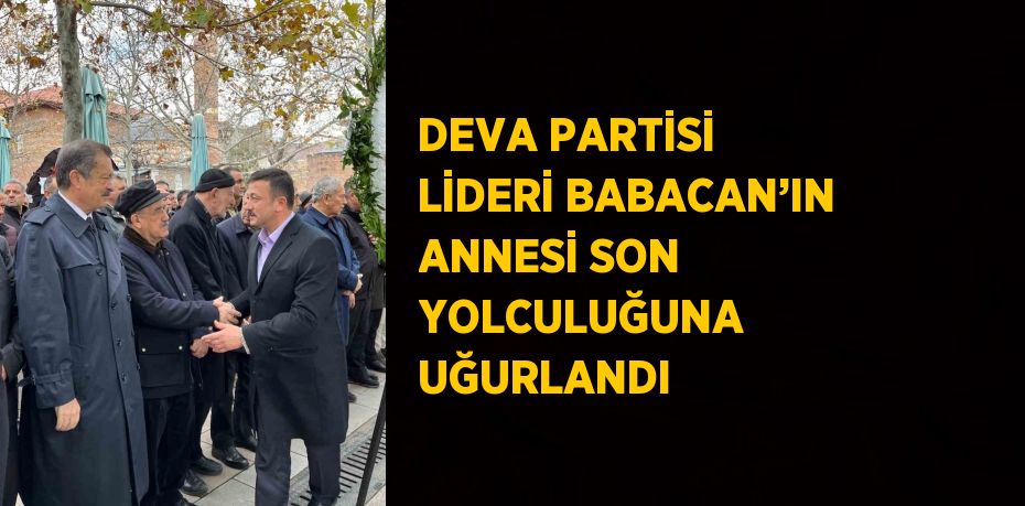 DEVA PARTİSİ LİDERİ BABACAN’IN ANNESİ SON YOLCULUĞUNA UĞURLANDI