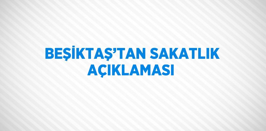 BEŞİKTAŞ’TAN SAKATLIK AÇIKLAMASI