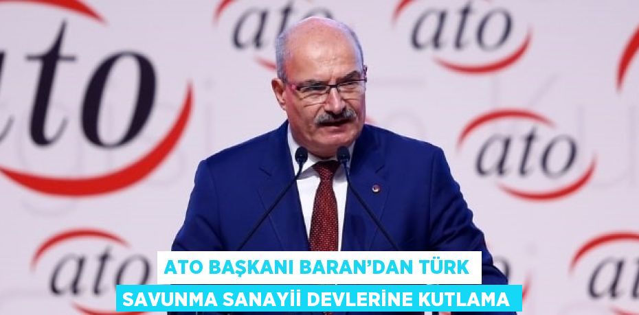 ATO BAŞKANI BARAN’DAN TÜRK SAVUNMA SANAYİİ DEVLERİNE KUTLAMA