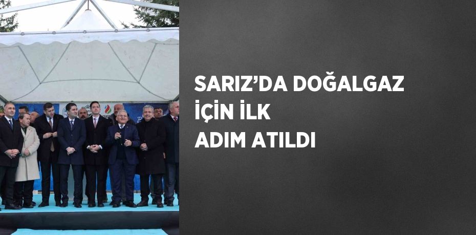 SARIZ’DA DOĞALGAZ İÇİN İLK ADIM ATILDI