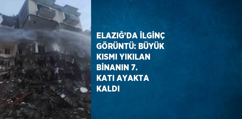 ELAZIĞ’DA İLGİNÇ GÖRÜNTÜ: BÜYÜK KISMI YIKILAN BİNANIN 7. KATI AYAKTA KALDI